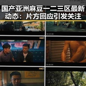 国产亚洲麻豆一二三区最新动态：片方回应引发关注