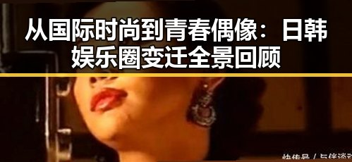 从国际时尚到青春偶像：日韩娱乐圈变迁全景回顾