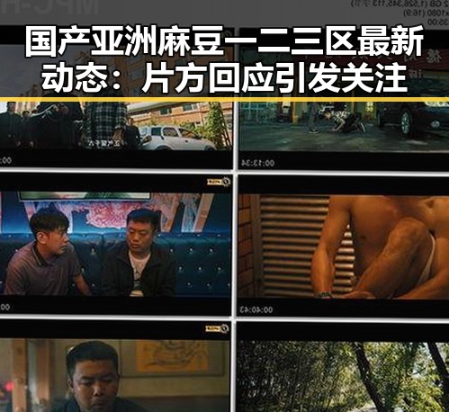 国产亚洲麻豆一二三区最新动态：片方回应引发关注