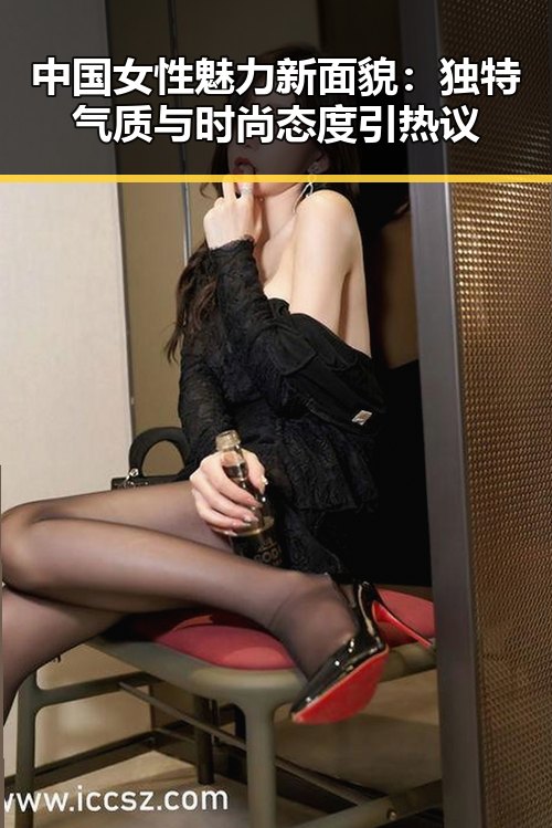 中国女性魅力新面貌：独特气质与时尚态度引热议