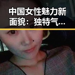 中国女性魅力新面貌：独特气质与时尚态度引热议