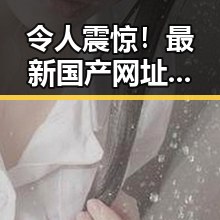 令人震惊！最新国产网址背后隐藏的秘密引发网友热议🚀