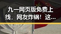 九一网页版免费上线,网友炸锅!这波操作是真心给力?🔥