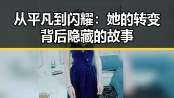 从平凡到闪耀：她的转变背后隐藏的故事